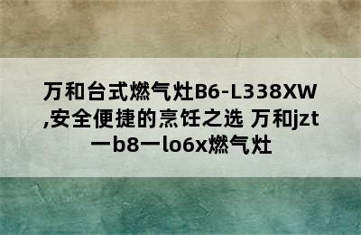 万和台式燃气灶B6-L338XW,安全便捷的烹饪之选 万和jzt一b8一lo6x燃气灶